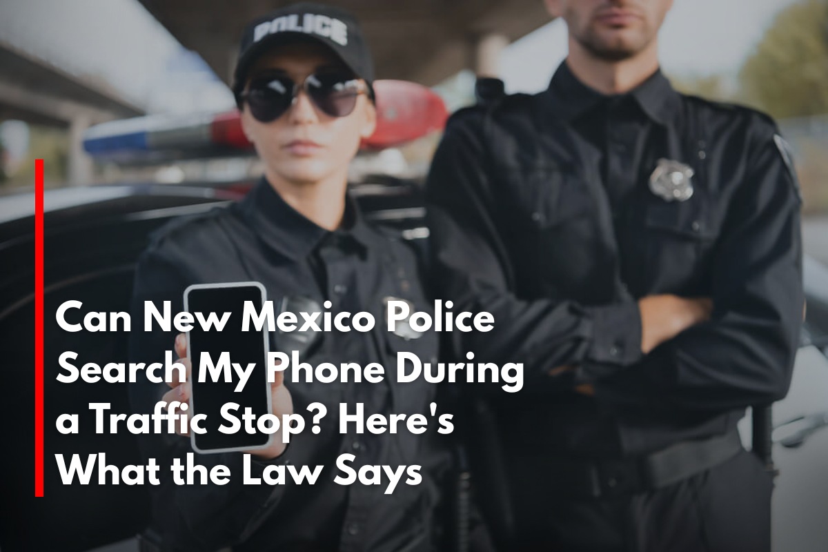 Can New Mexico Police Search My Phone During a Traffic Stop? Here's What the Law Says