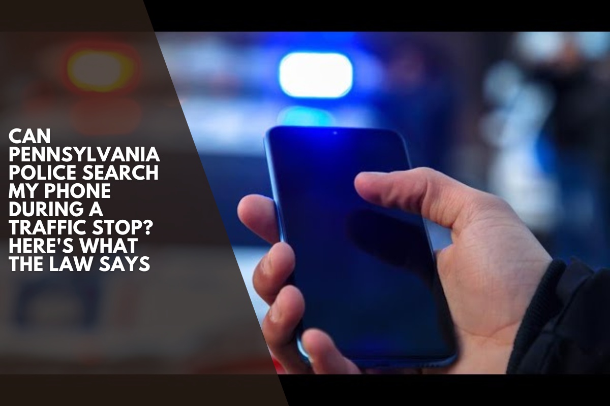 Can Pennsylvania Police Search My Phone During a Traffic Stop? Here's What the Law Says