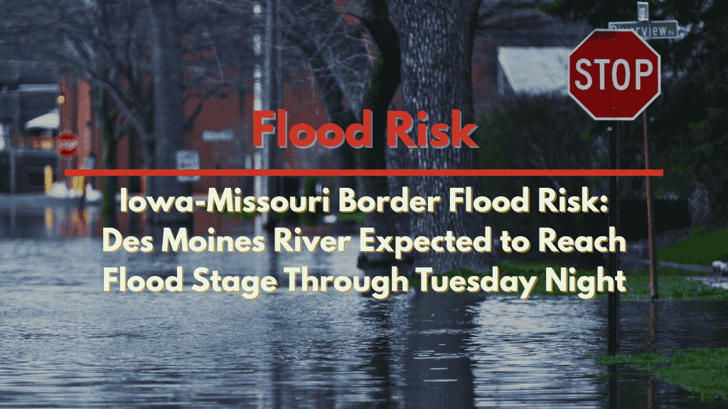 Iowa-Missouri Border Flood Risk: Des Moines River Expected to Reach Flood Stage Through Tuesday Night