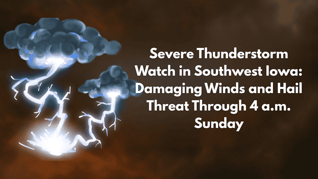 Severe Thunderstorm Watch in Southwest Iowa: Damaging Winds and Hail Threat Through 4 a.m. Sunday