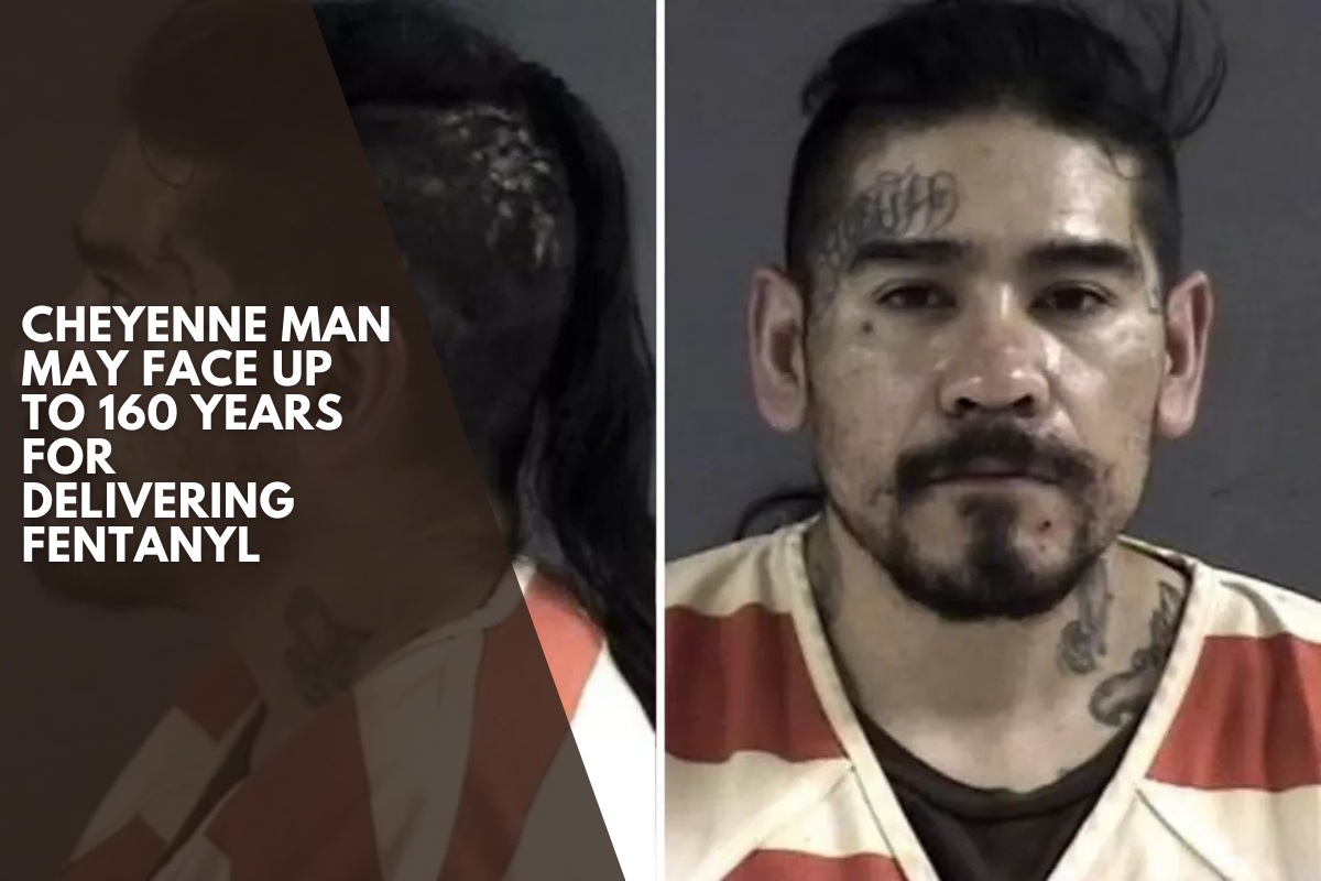 Cheyenne man may face up to 160 years for delivering fentanyl