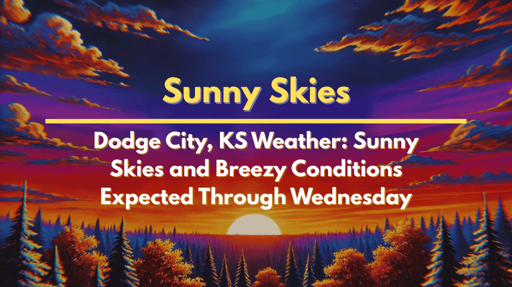 Dodge City, KS Weather Sunny Skies and Breezy Conditions Expected Through Wednesday