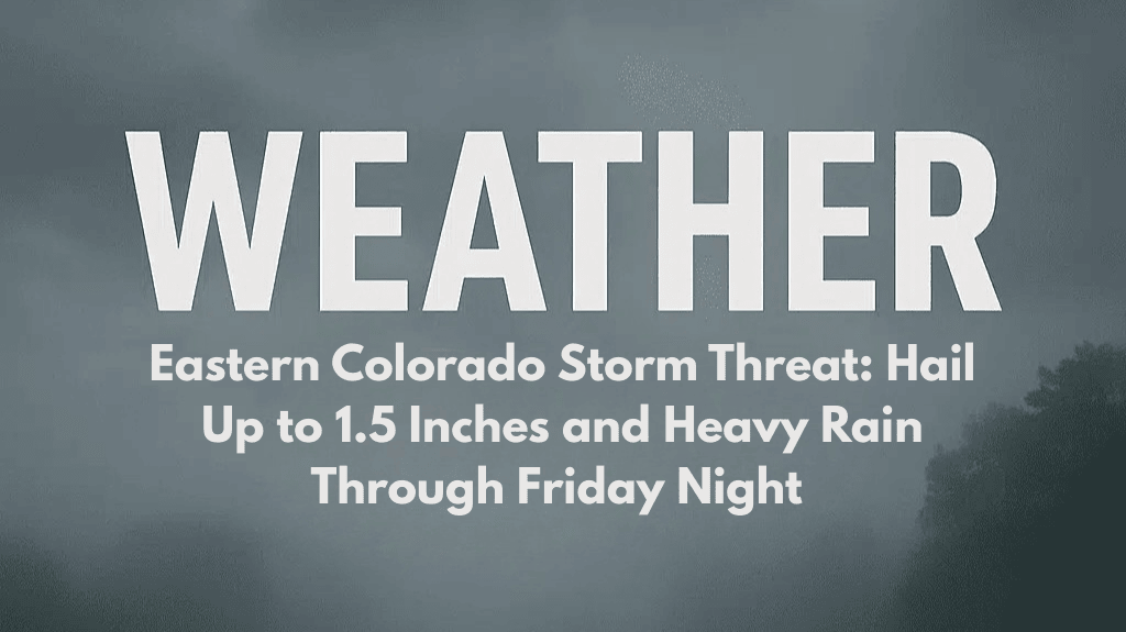 Eastern Colorado Storm Threat: Hail Up to 1.5 Inches and Heavy Rain Through Friday Night