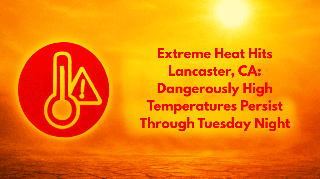 Extreme Heat Hits Lancaster, CA Dangerously High Temperatures Persist Through Tuesday Night