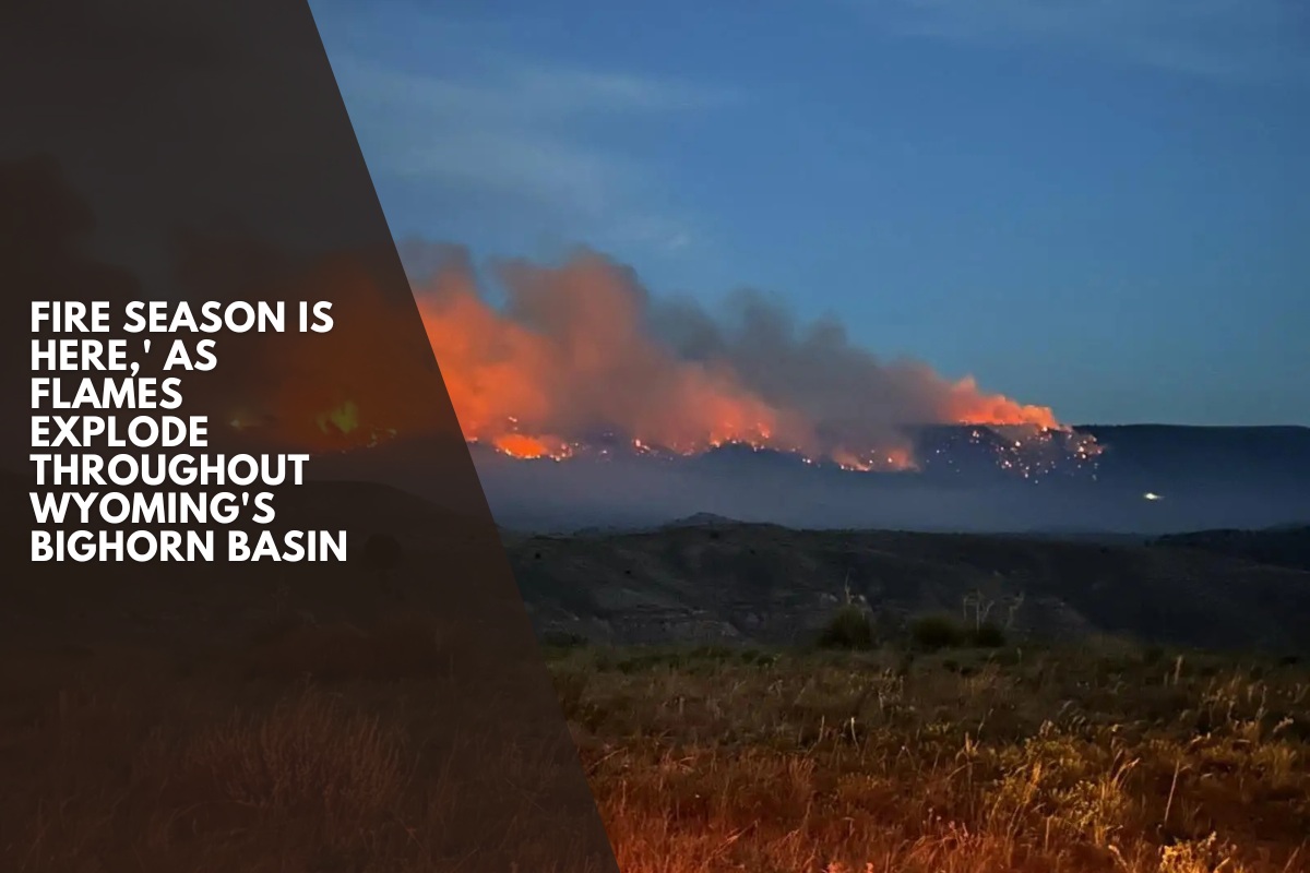 Fire season is here,' as flames explode throughout Wyoming's Bighorn Basin