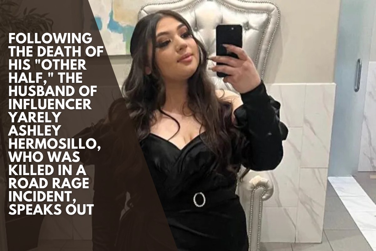 Following the death of his "Other Half," the husband of influencer Yarely Ashley Hermosillo, who was killed in a road rage incident, speaks out