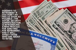 Goodbye to Retirement if you don’t do this as soon as possible—the Social Security Administration is introducing a new process for applying for retirement, and it will affect those who are about to retire