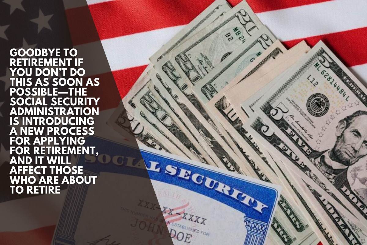 Goodbye to Retirement if you don’t do this as soon as possible—the Social Security Administration is introducing a new process for applying for retirement, and it will affect those who are about to retire