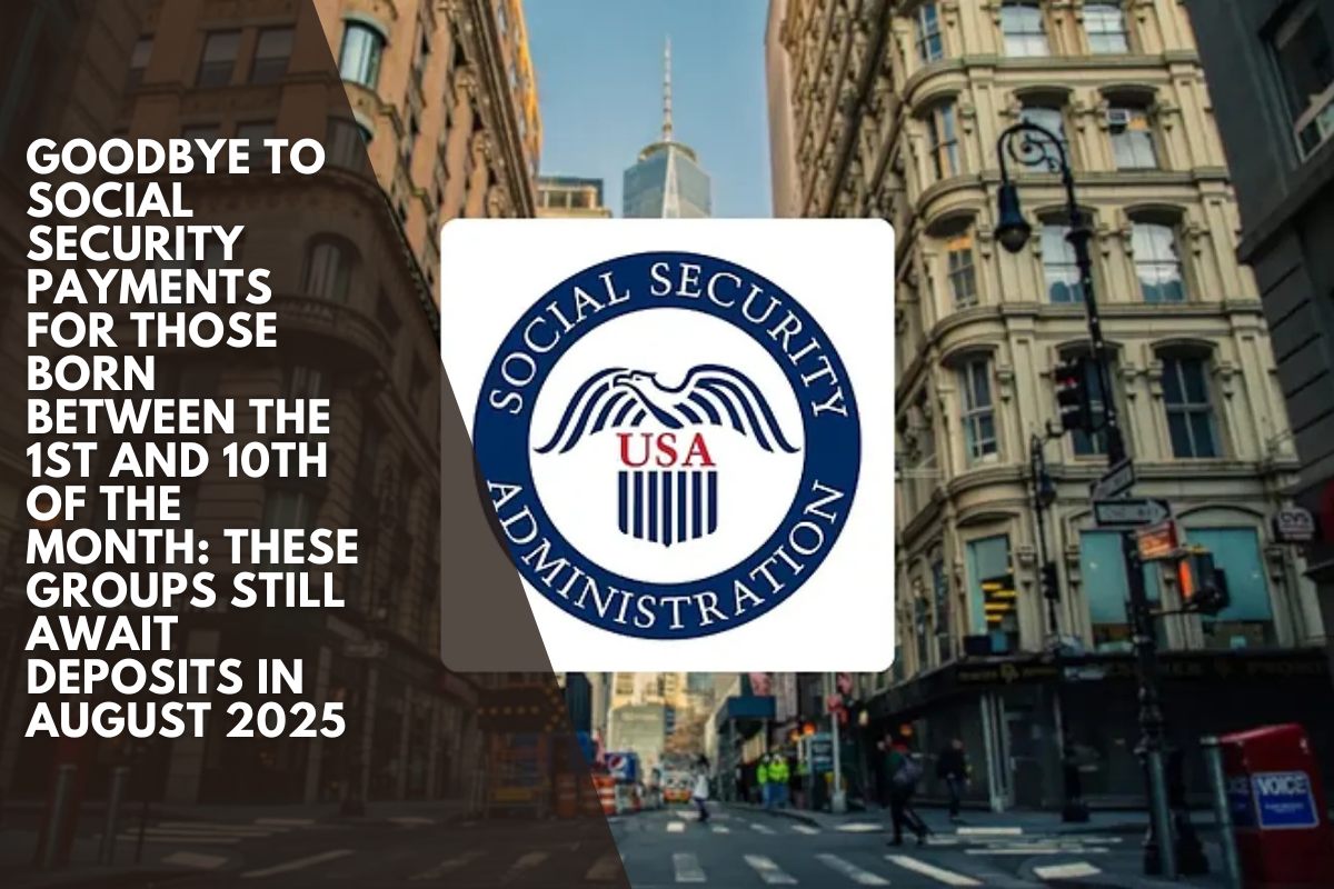Goodbye to Social Security payments for those born between the 1st and 10th of the month: these groups still await deposits in August 2025