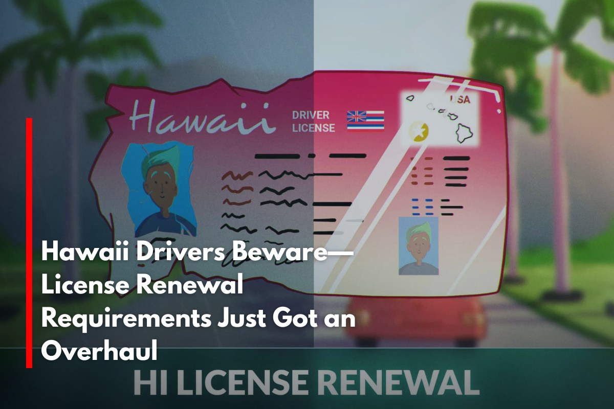 Hawaii Drivers Beware—License Renewal Requirements Just Got an Overhaul
