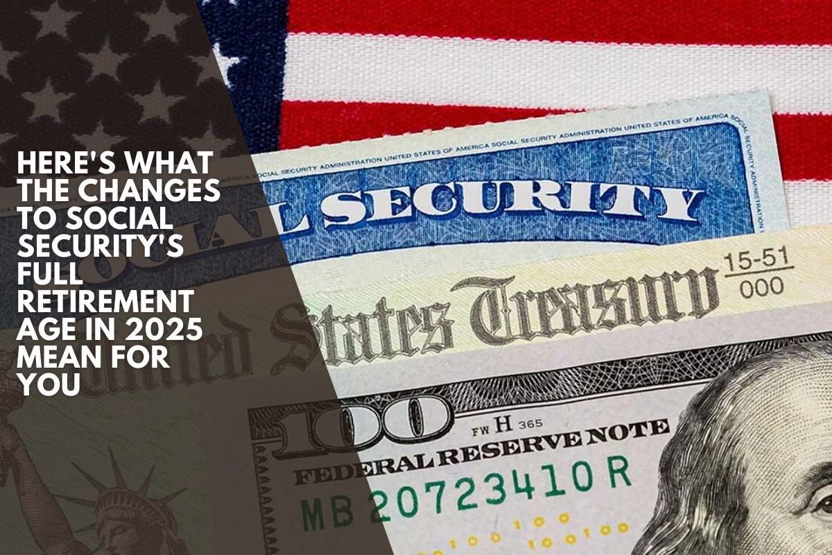Here's what the changes to Social Security's full retirement age in 2025 mean for you