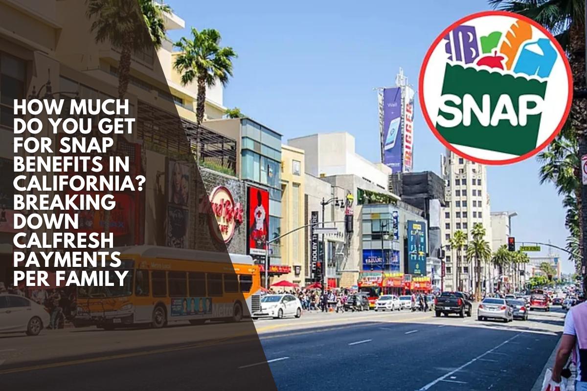 How much do you get for SNAP benefits in California? Breaking down CalFresh payments per family