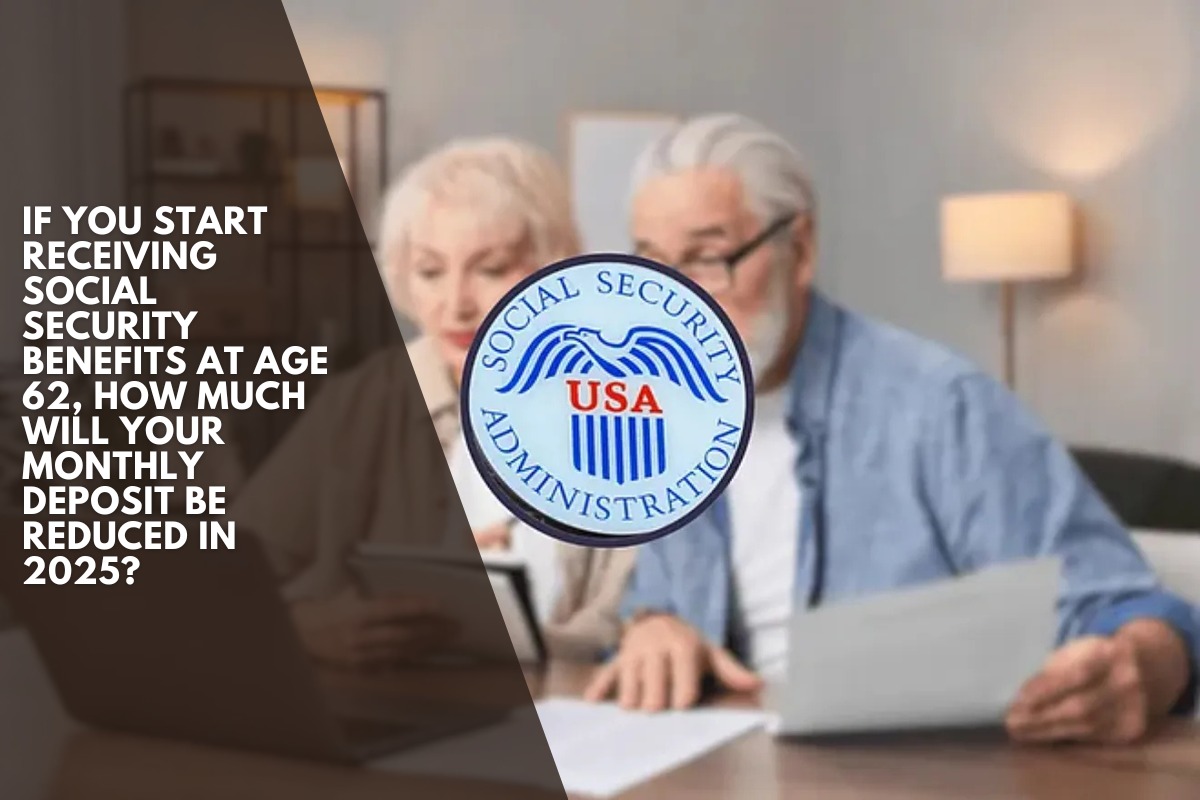 If you start receiving Social Security benefits at age 62, how much will your monthly deposit be reduced in 2025?