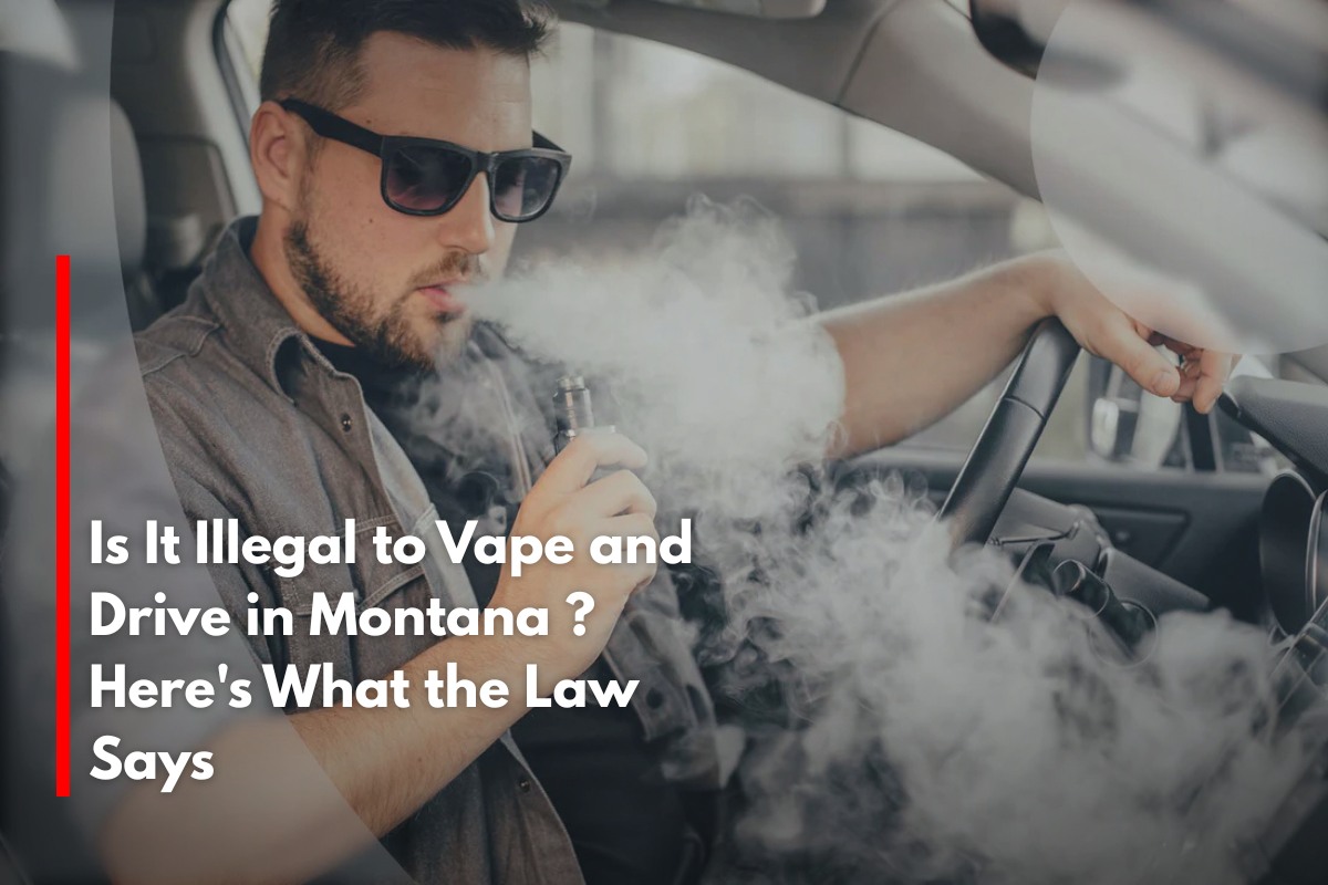 Is It Illegal to Vape and Drive in Montana ? Here's What the Law Says