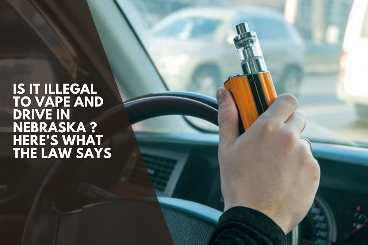 Is It Illegal to Vape and Drive in Nebraska ? Here's What the Law Says