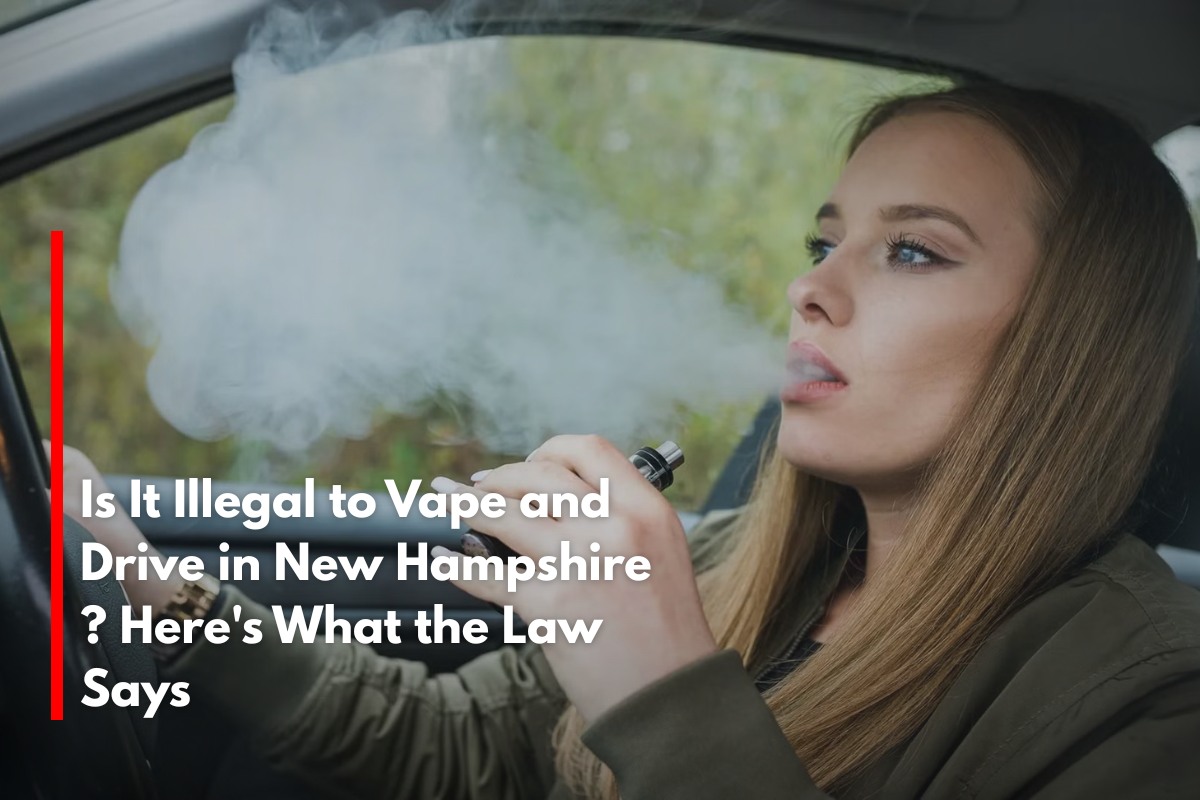 Is It Illegal to Vape and Drive in New Hampshire ? Here's What the Law Says