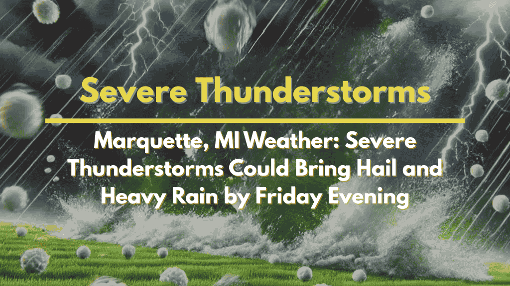 Marquette, MI Weather Severe Thunderstorms Could Bring Hail and Heavy Rain by Friday Evening