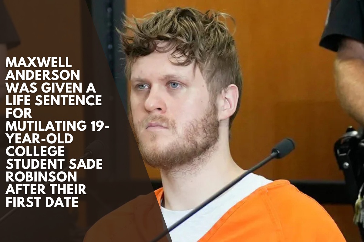 Maxwell Anderson was given a life sentence for mutilating 19-year-old college student Sade Robinson after their first date