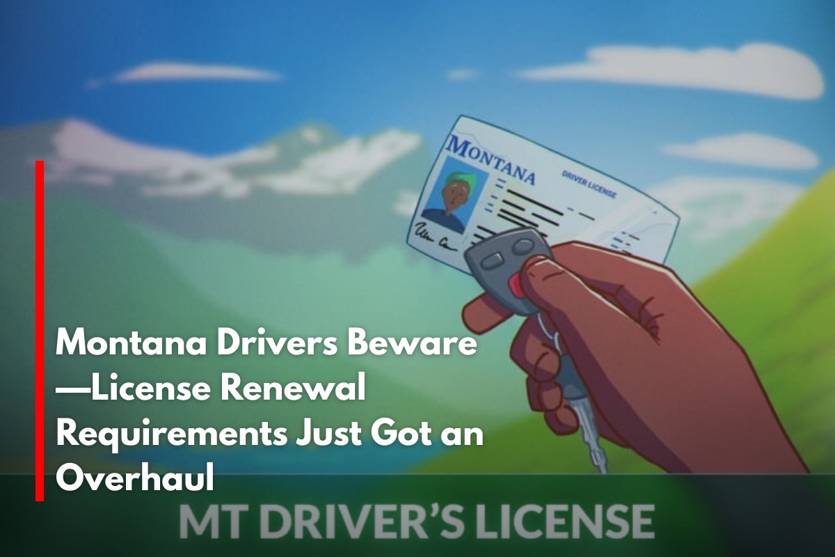 Montana Drivers Beware—License Renewal Requirements Just Got an Overhaul