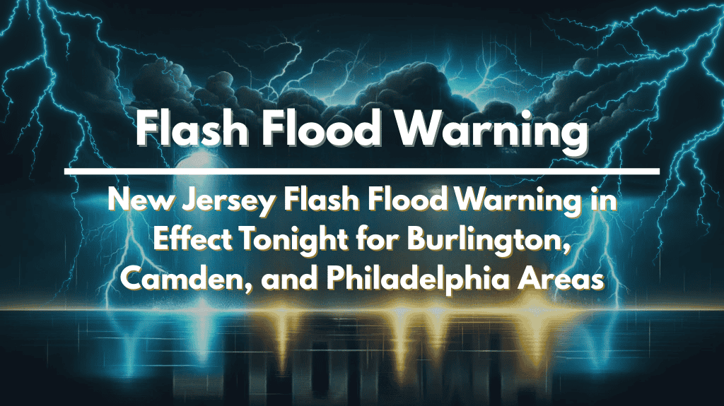 New Jersey Flash Flood Warning in Effect Tonight for Burlington, Camden, and Philadelphia Areas