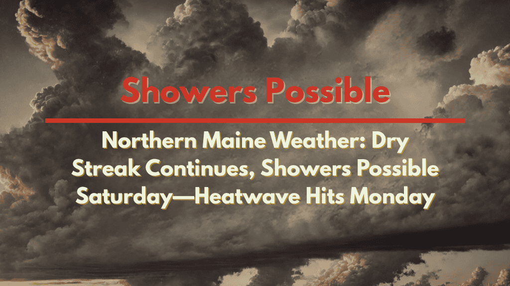 Northern Maine Weather Dry Streak Continues, Showers Possible Saturday—Heatwave Hits Monday