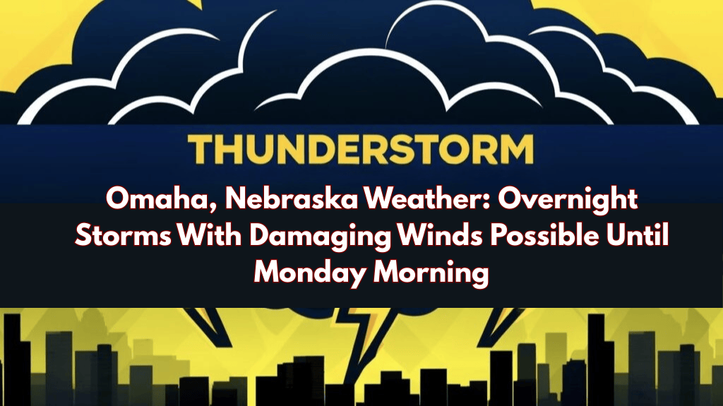 Omaha, Nebraska Weather: Overnight Storms With Damaging Winds Possible Until Monday Morning