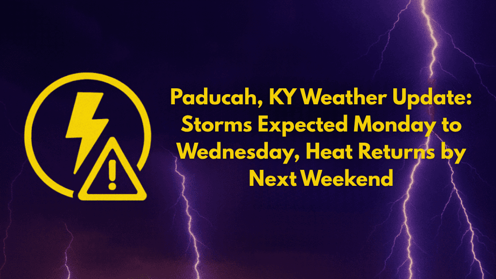 Paducah, KY Weather Update Storms Expected Monday to Wednesday, Heat Returns by Next Weekend