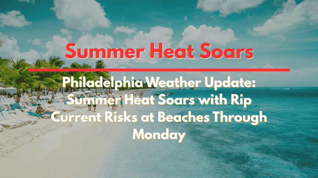 Philadelphia Weather Update Summer Heat Soars with Rip Current Risks at Beaches Through Monday