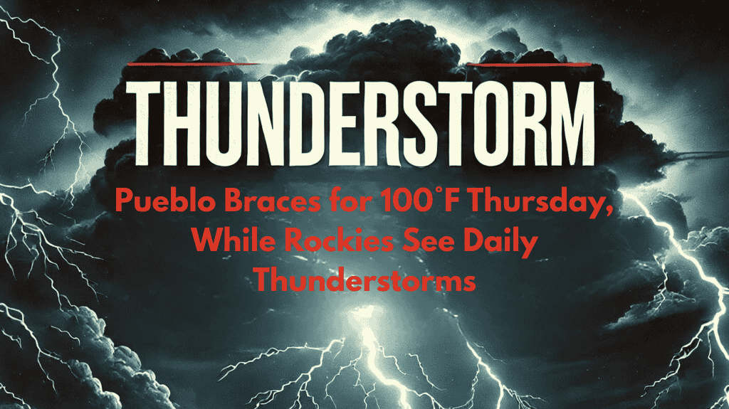 Pueblo Braces for 100°F Thursday, While Rockies See Daily Thunderstorms