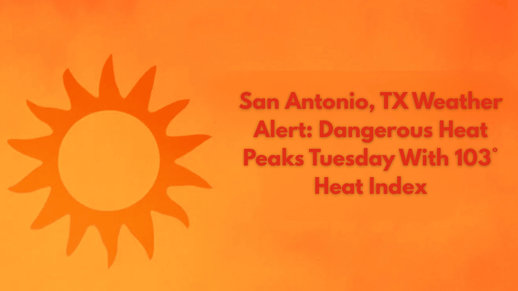 San Antonio, TX Weather Alert Dangerous Heat Peaks Tuesday With 103° Heat Index