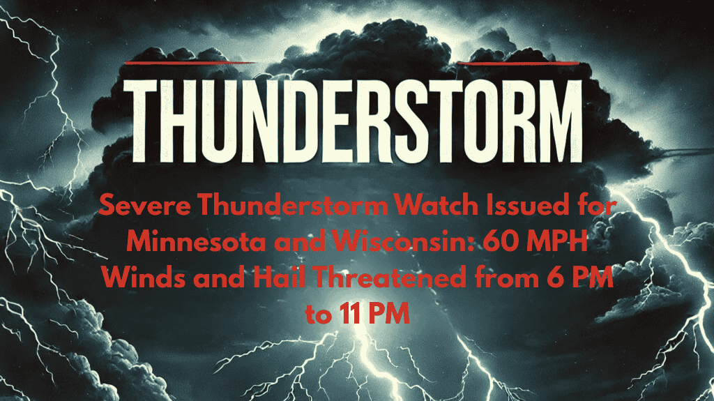 Severe Thunderstorm Watch Issued for Minnesota and Wisconsin 60 MPH Winds and Hail Threatened from 6 PM to 11 PM
