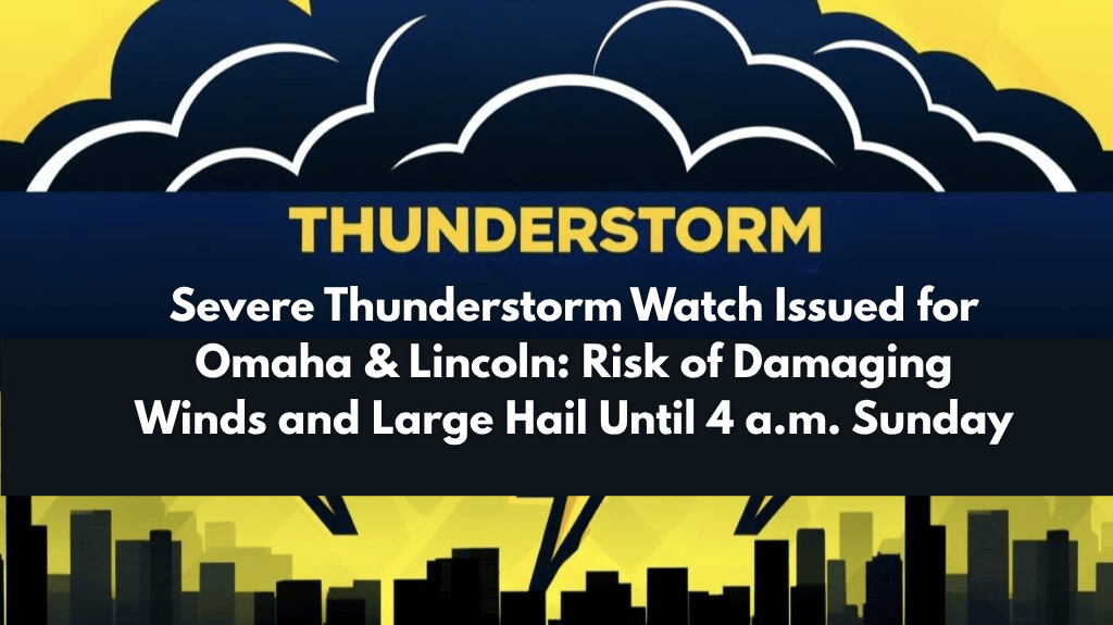 Severe Thunderstorm Watch Issued for Omaha & Lincoln Risk of Damaging Winds and Large Hail Until 4 a.m. Sunday