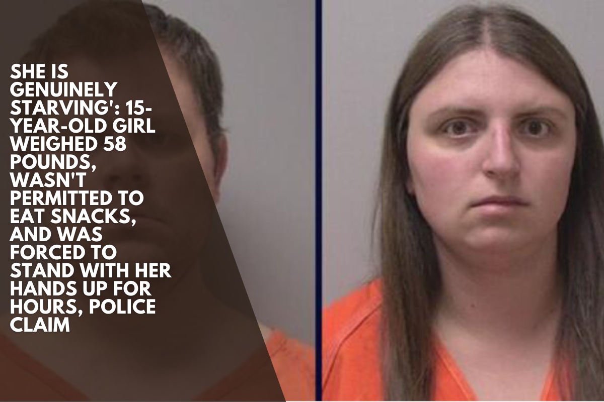 She is genuinely starving' 15-year-old girl weighed 58 pounds, wasn't permitted to eat snacks, and was forced to stand with her hands up for hours, police claim