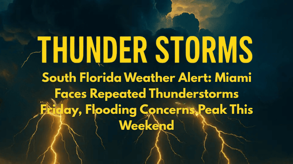 South Florida Weather Alert Miami Faces Repeated Thunderstorms Friday, Flooding Concerns Peak This Weekend