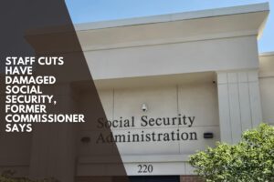 Staff cuts have damaged Social Security, former commissioner says