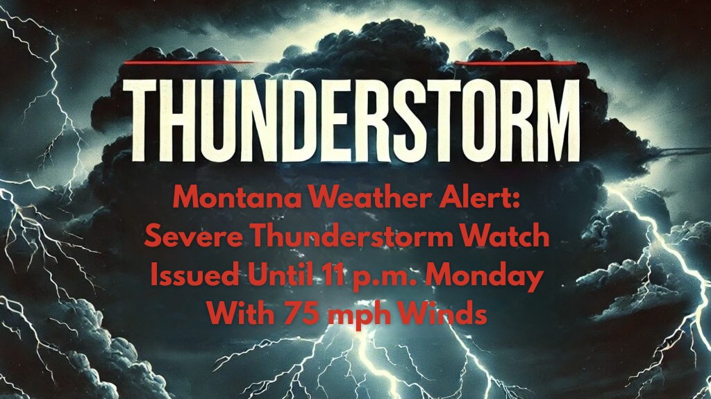 Montana Weather Alert: Severe Thunderstorm Watch Issued Until 11 p.m. Monday With 75 mph Winds