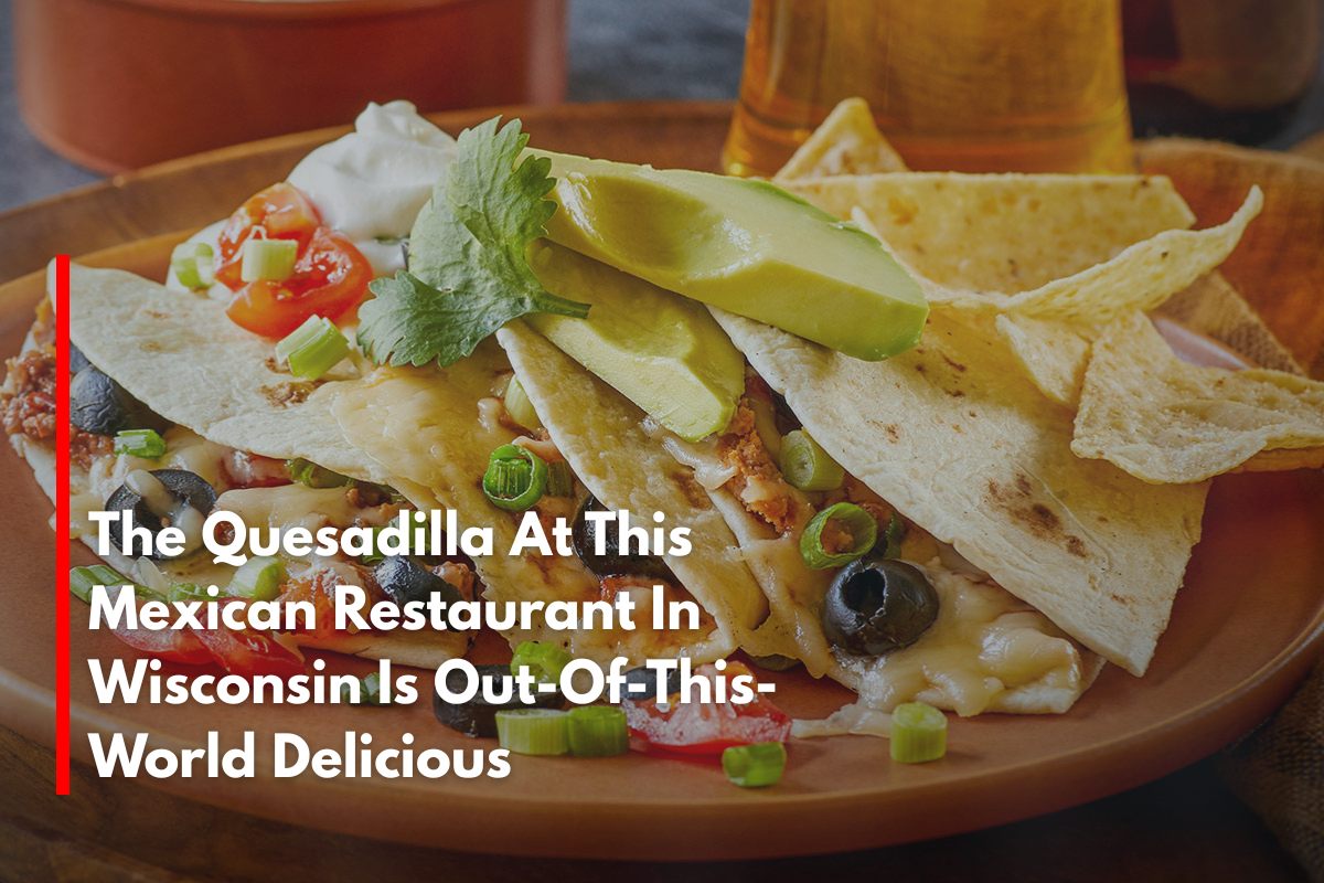 The Quesadilla At This Mexican Restaurant In Wisconsin Is Out-Of-This-World Delicious