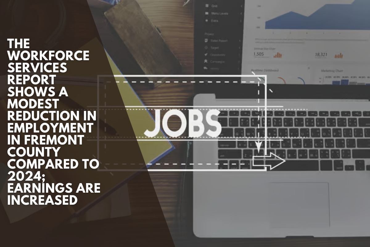 The Workforce Services report shows a modest reduction in employment in Fremont County compared to 2024; earnings are increased