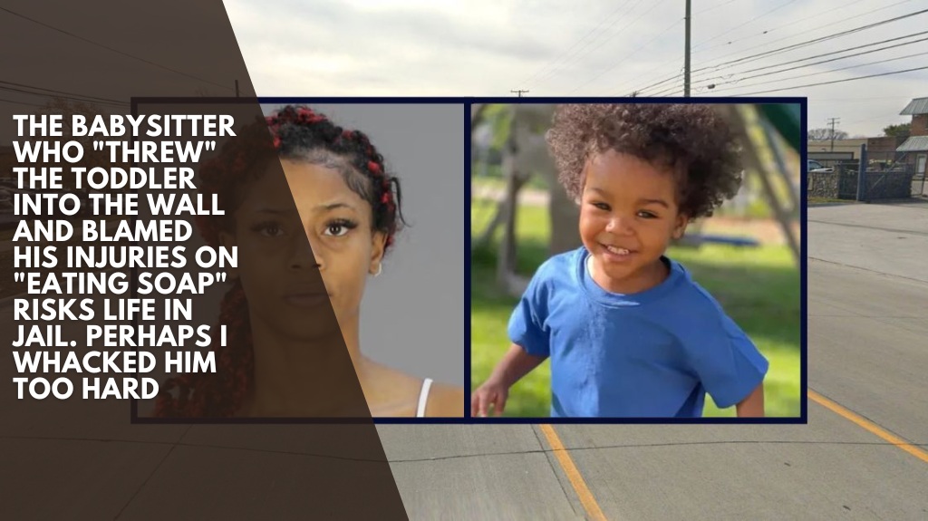 The babysitter who "threw" the toddler into the wall and blamed his injuries on "eating soap" risks life in jail. Perhaps I whacked him too hard