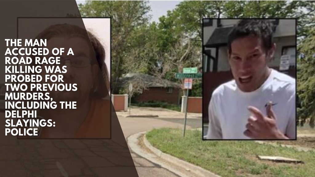 The man accused of a road rage killing was probed for two previous murders, including the Delphi slayings: Police