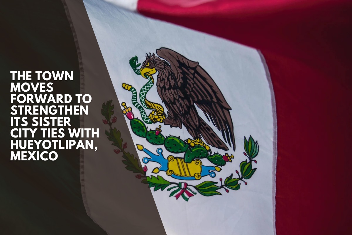 The town moves forward to strengthen its Sister City ties with Hueyotlipan, Mexico
