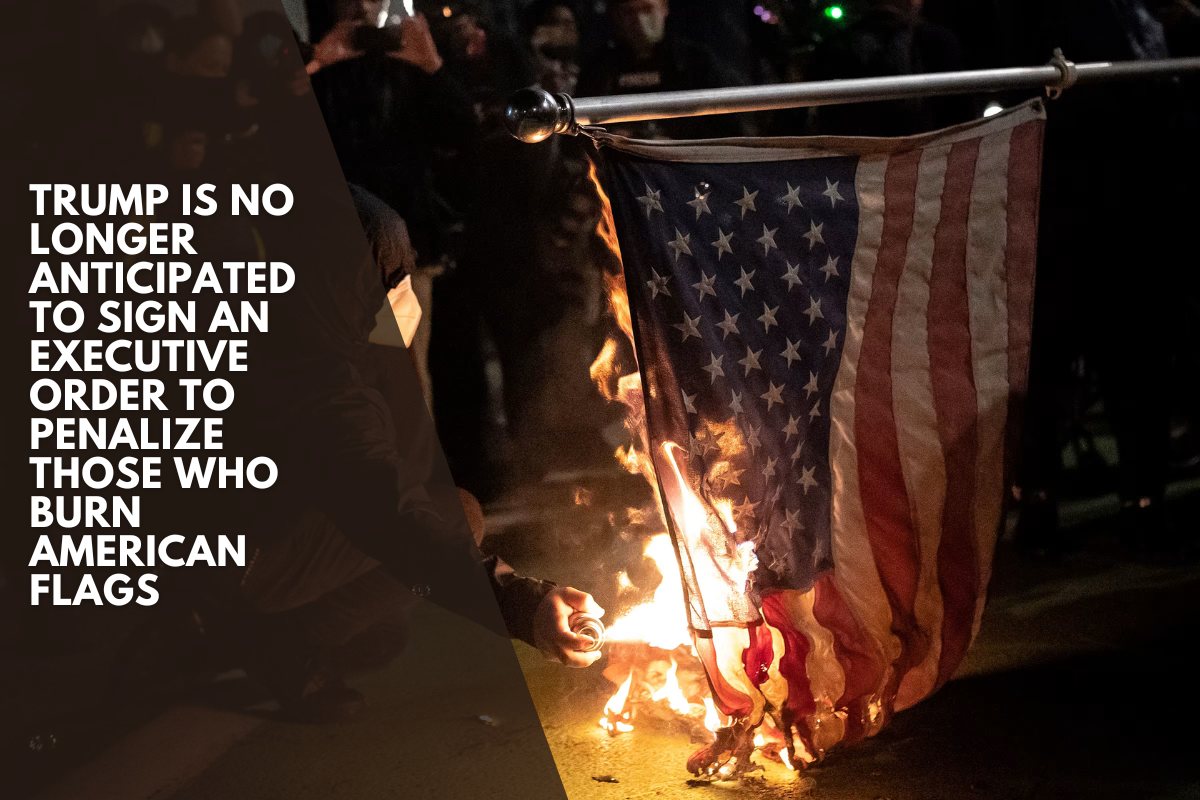 Trump is no longer anticipated to sign an executive order to penalize those who burn American flags