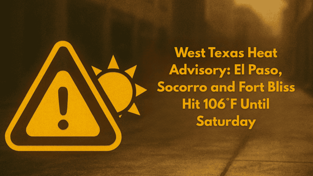 West Texas Heat Advisory El Paso, Socorro and Fort Bliss Hit 106°F Until Saturday
