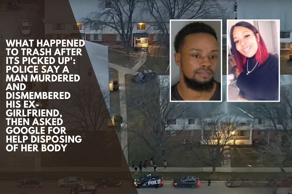 What happened to trash after its picked up': Police say a man murdered and dismembered his ex-girlfriend, then asked Google for help disposing of her body