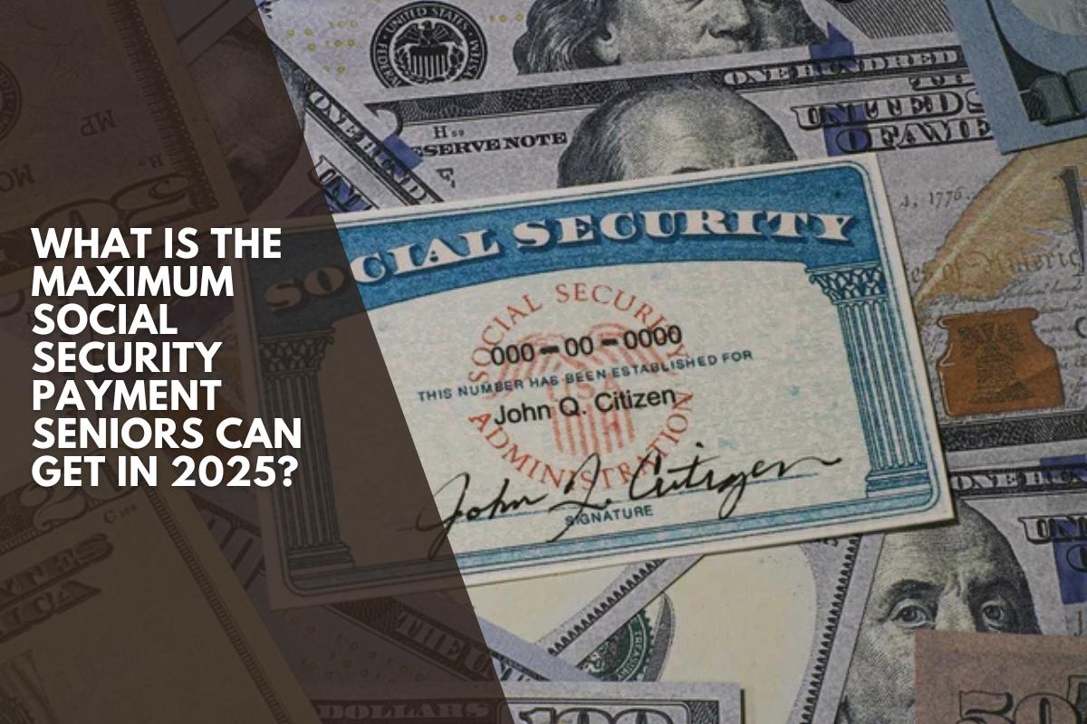 What is the maximum Social Security payment seniors can get in 2025?
