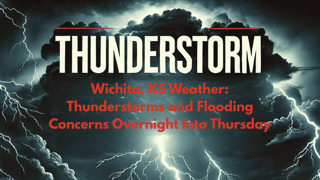 Wichita, KS Weather Thunderstorms and Flooding Concerns Overnight Into Thursday