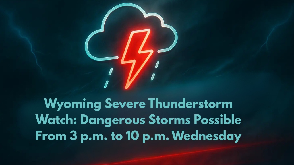 Wyoming Severe Thunderstorm Watch Dangerous Storms Possible From 3 p.m. to 10 p.m. Wednesday