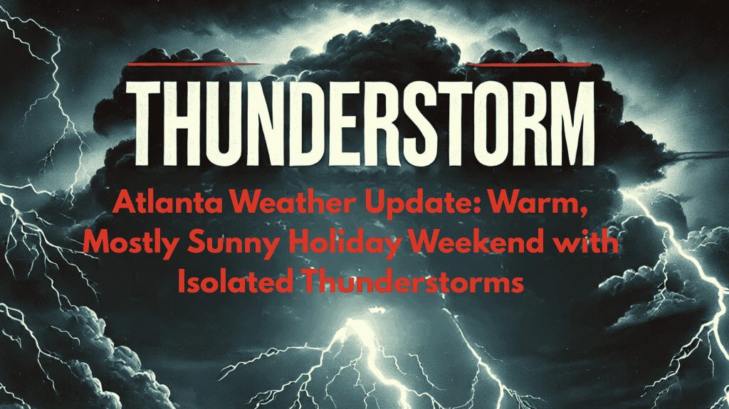 Atlanta Weather Update Warm, Mostly Sunny Holiday Weekend with Isolated Thunderstorms