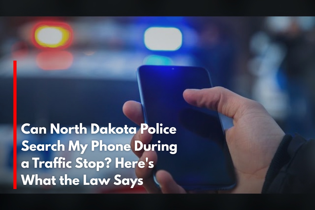 Can North Dakota Police Search My Phone During a Traffic Stop? Here's What the Law Says