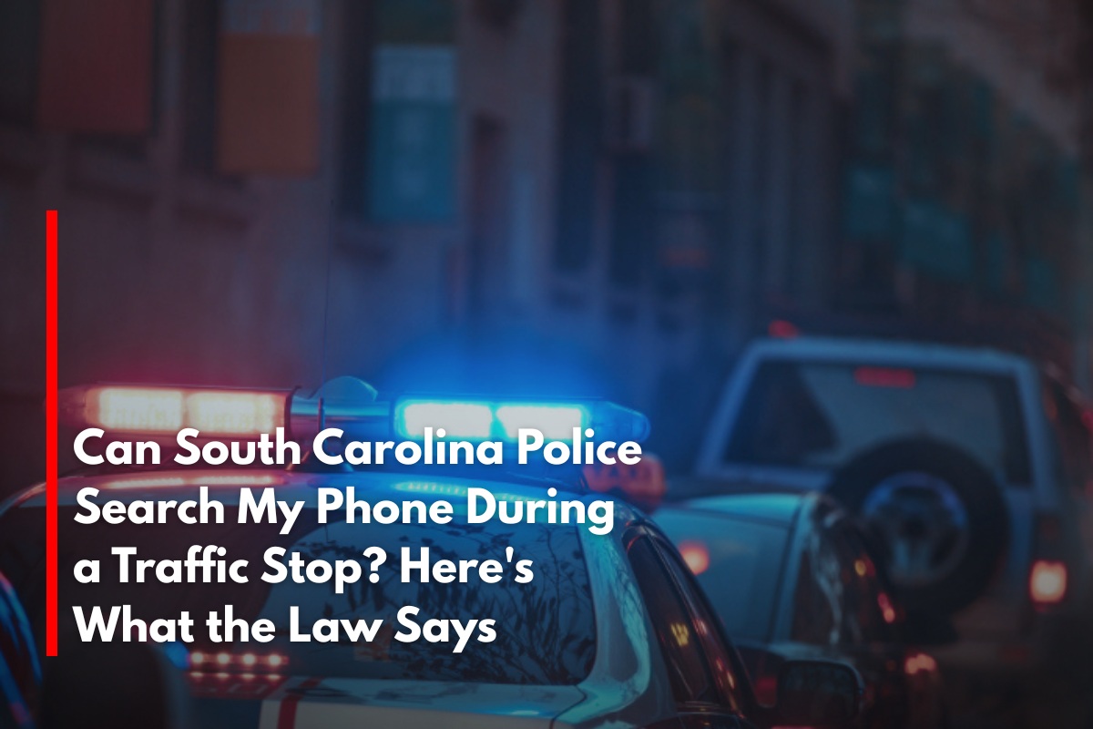 Can South Carolina Police Search My Phone During a Traffic Stop? Here's What the Law Says